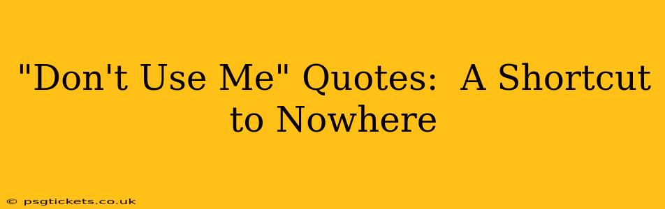 "Don't Use Me" Quotes:  A Shortcut to Nowhere