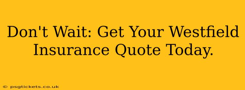 Don't Wait: Get Your Westfield Insurance Quote Today.