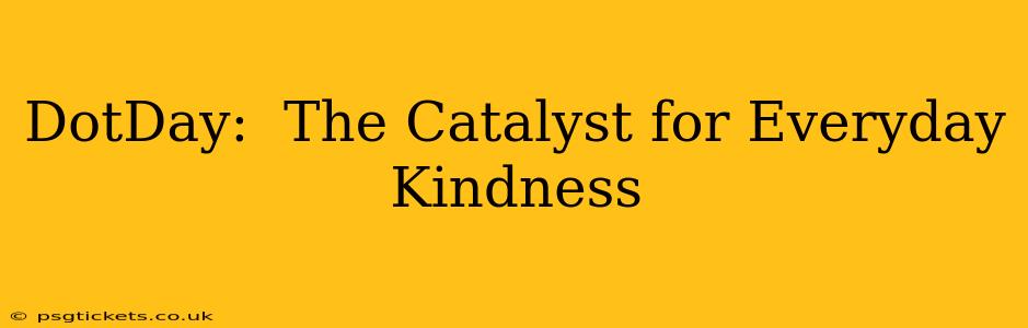DotDay:  The Catalyst for Everyday Kindness