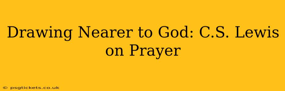 Drawing Nearer to God: C.S. Lewis on Prayer