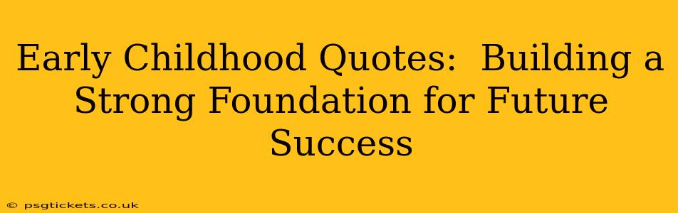 Early Childhood Quotes:  Building a Strong Foundation for Future Success