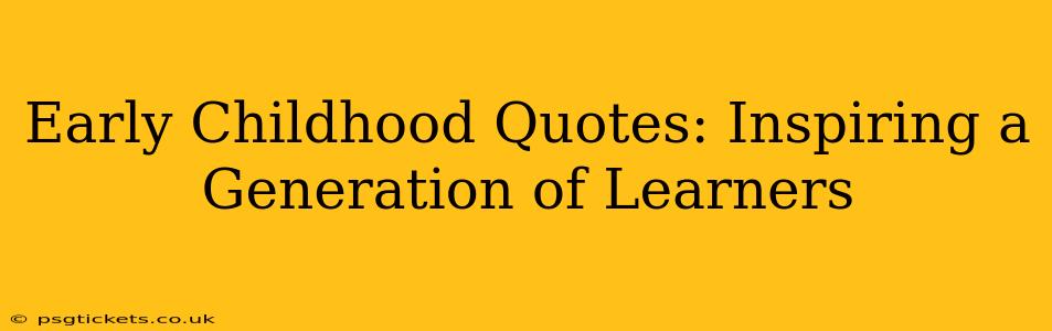 Early Childhood Quotes: Inspiring a Generation of Learners