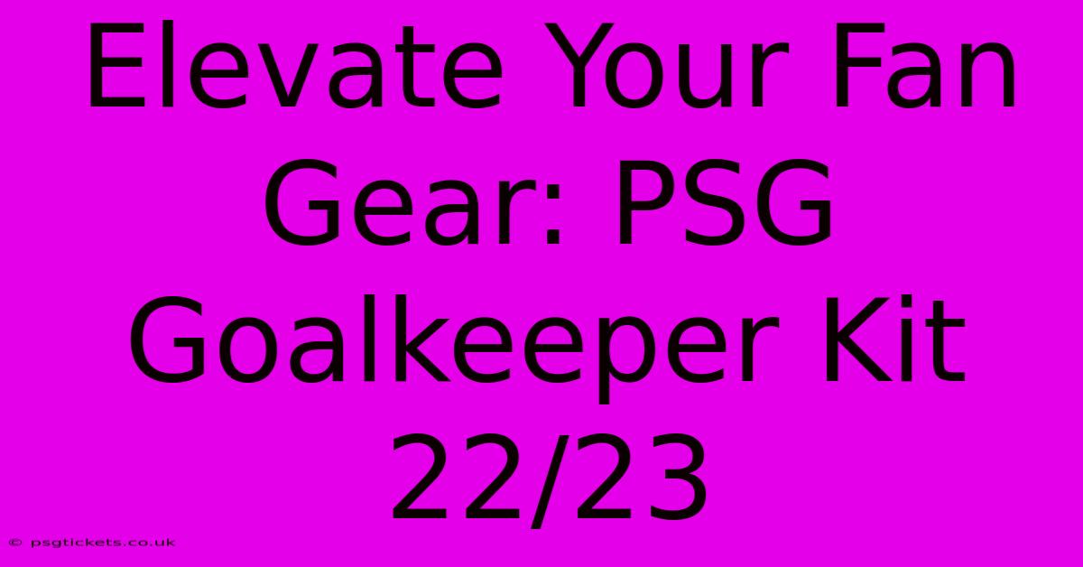 Elevate Your Fan Gear: PSG Goalkeeper Kit 22/23