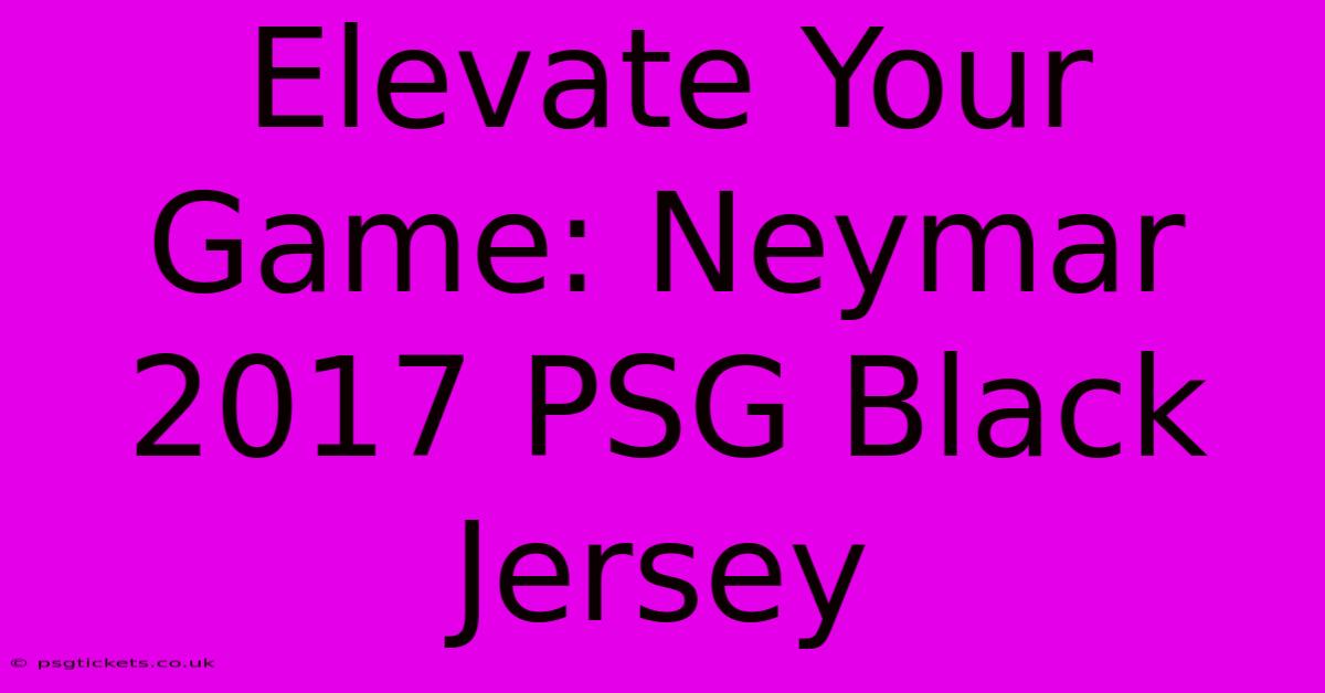 Elevate Your Game: Neymar 2017 PSG Black Jersey