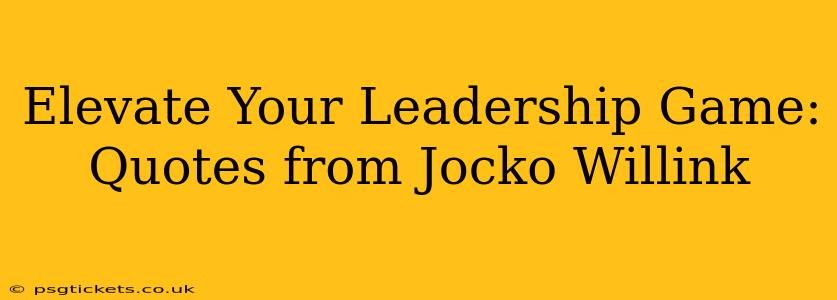 Elevate Your Leadership Game: Quotes from Jocko Willink