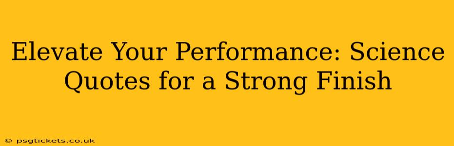 Elevate Your Performance: Science Quotes for a Strong Finish