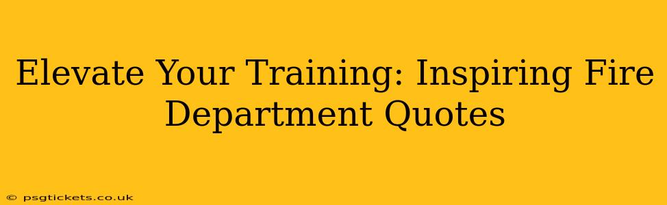 Elevate Your Training: Inspiring Fire Department Quotes