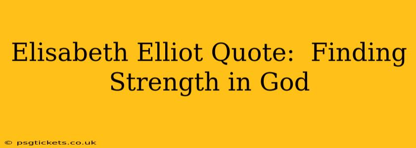 Elisabeth Elliot Quote:  Finding Strength in God