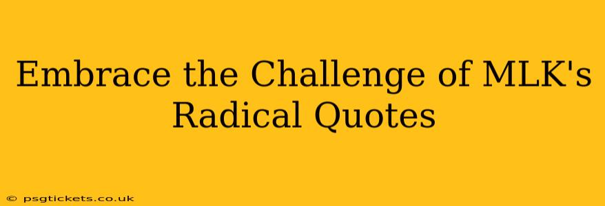 Embrace the Challenge of MLK's Radical Quotes