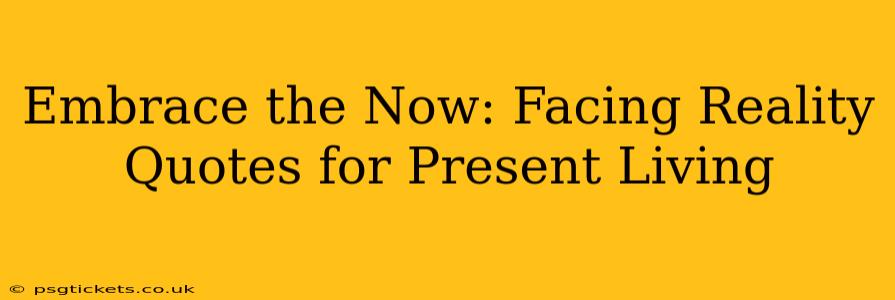 Embrace the Now: Facing Reality Quotes for Present Living