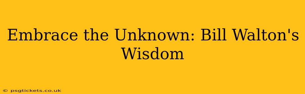 Embrace the Unknown: Bill Walton's Wisdom