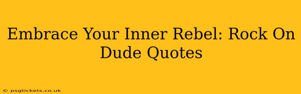 Embrace Your Inner Rebel: Rock On Dude Quotes
