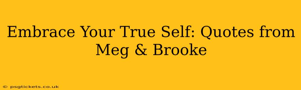 Embrace Your True Self: Quotes from Meg & Brooke