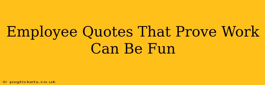 Employee Quotes That Prove Work Can Be Fun
