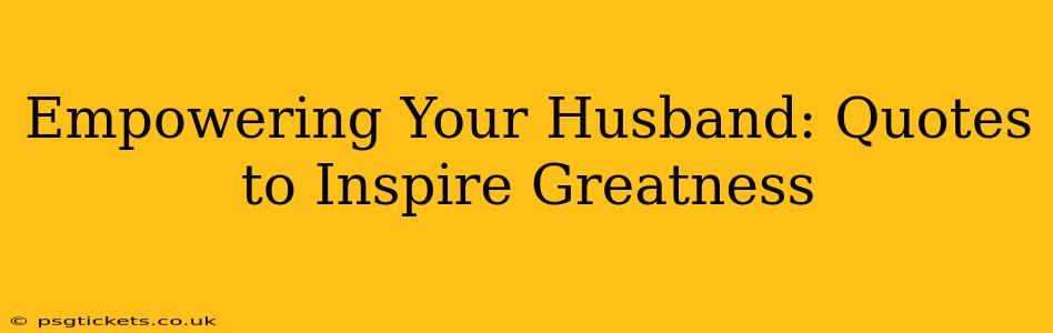 Empowering Your Husband: Quotes to Inspire Greatness