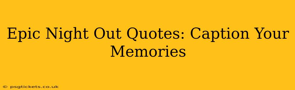 Epic Night Out Quotes: Caption Your Memories