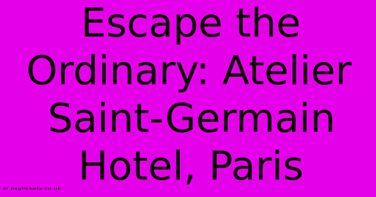 Escape The Ordinary: Atelier Saint-Germain Hotel, Paris