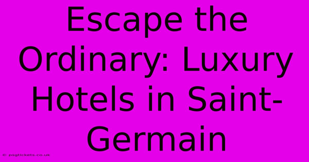 Escape The Ordinary: Luxury Hotels In Saint-Germain