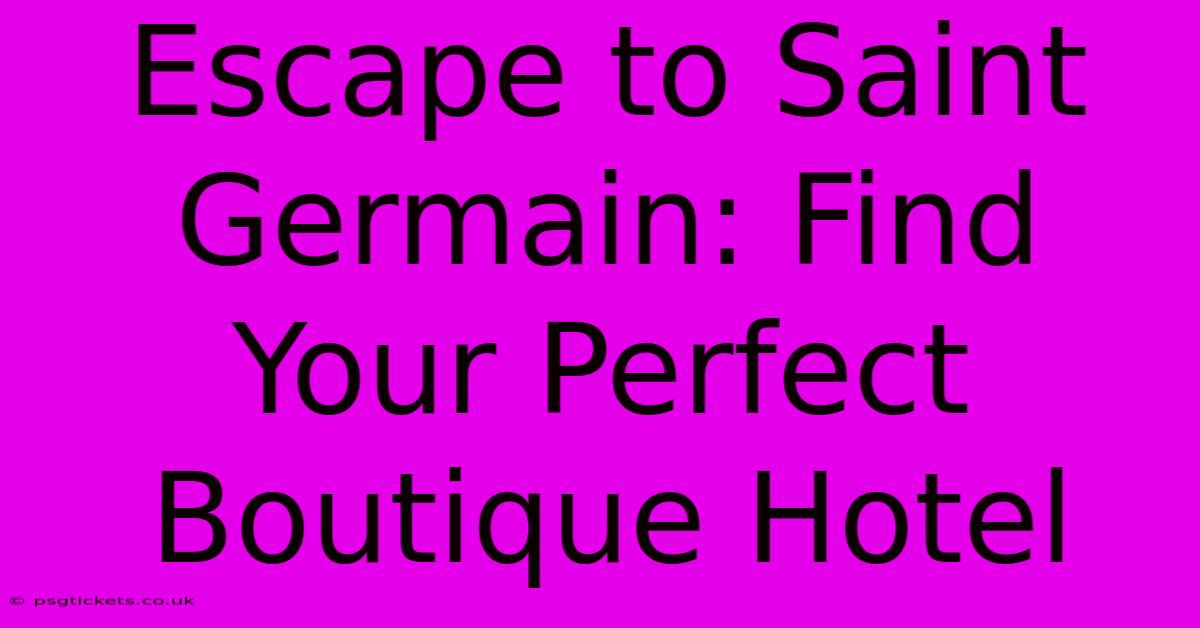 Escape To Saint Germain: Find Your Perfect Boutique Hotel