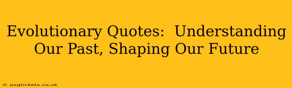 Evolutionary Quotes:  Understanding Our Past, Shaping Our Future