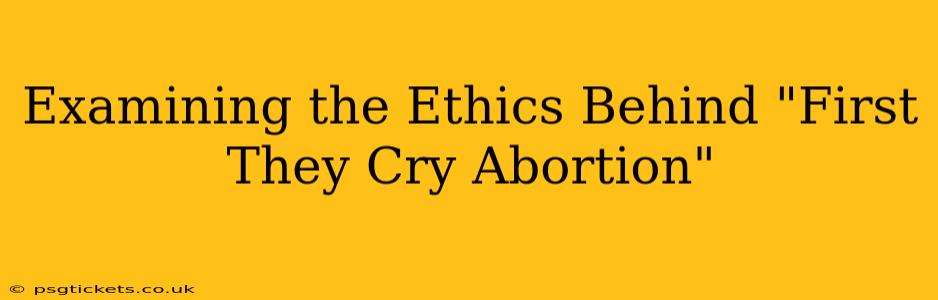 Examining the Ethics Behind "First They Cry Abortion"
