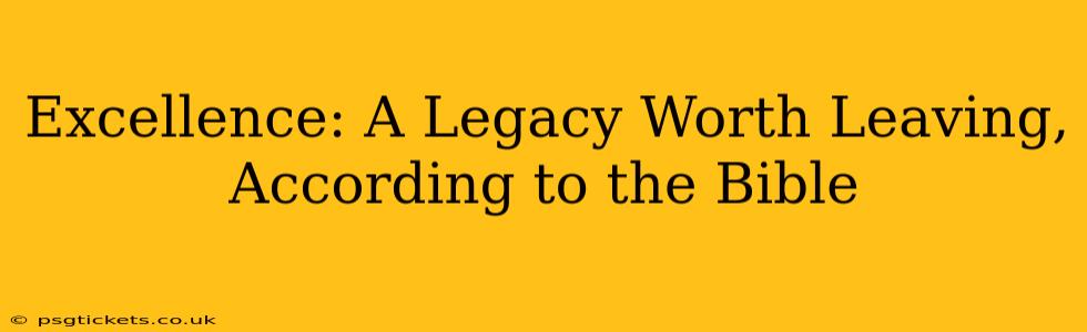 Excellence: A Legacy Worth Leaving, According to the Bible