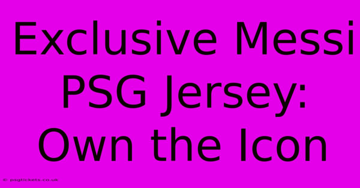 Exclusive Messi PSG Jersey: Own The Icon