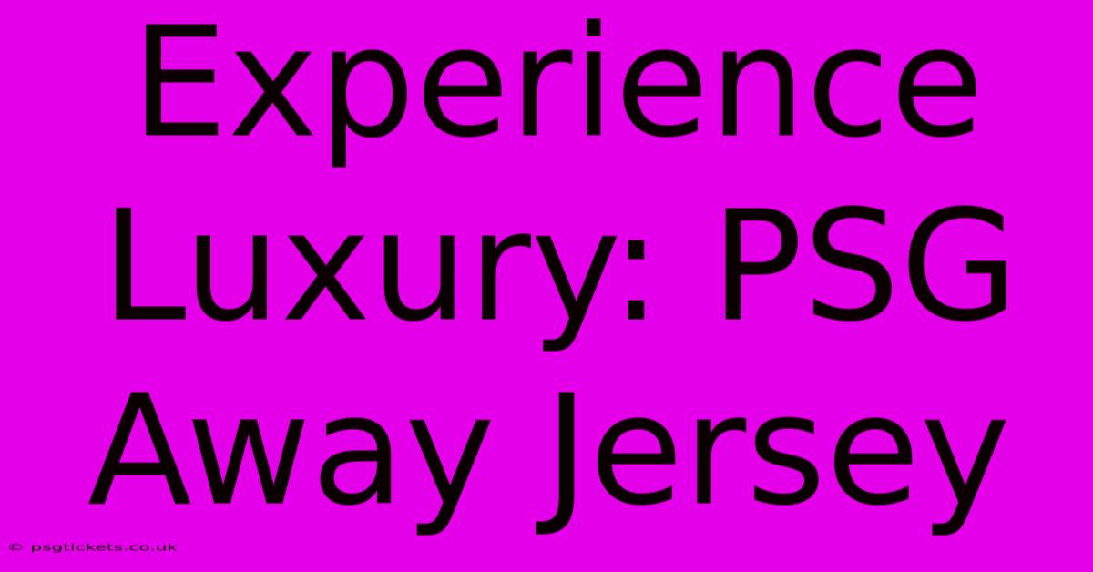 Experience Luxury: PSG Away Jersey