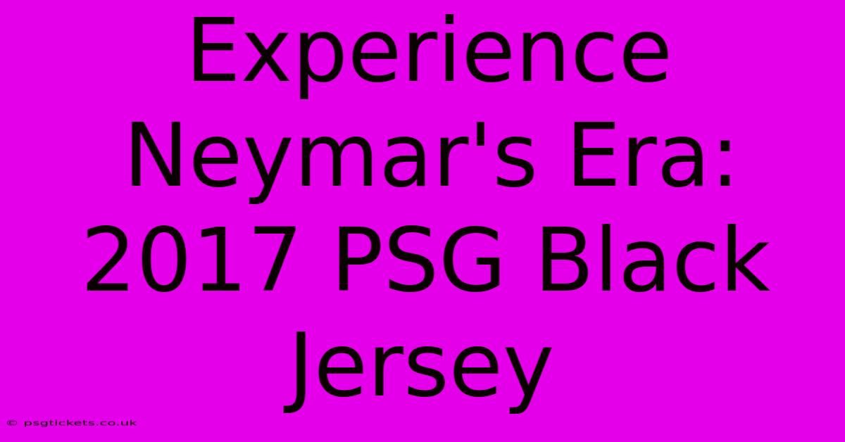 Experience Neymar's Era: 2017 PSG Black Jersey