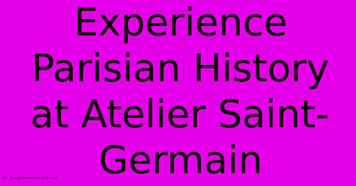 Experience Parisian History At Atelier Saint-Germain