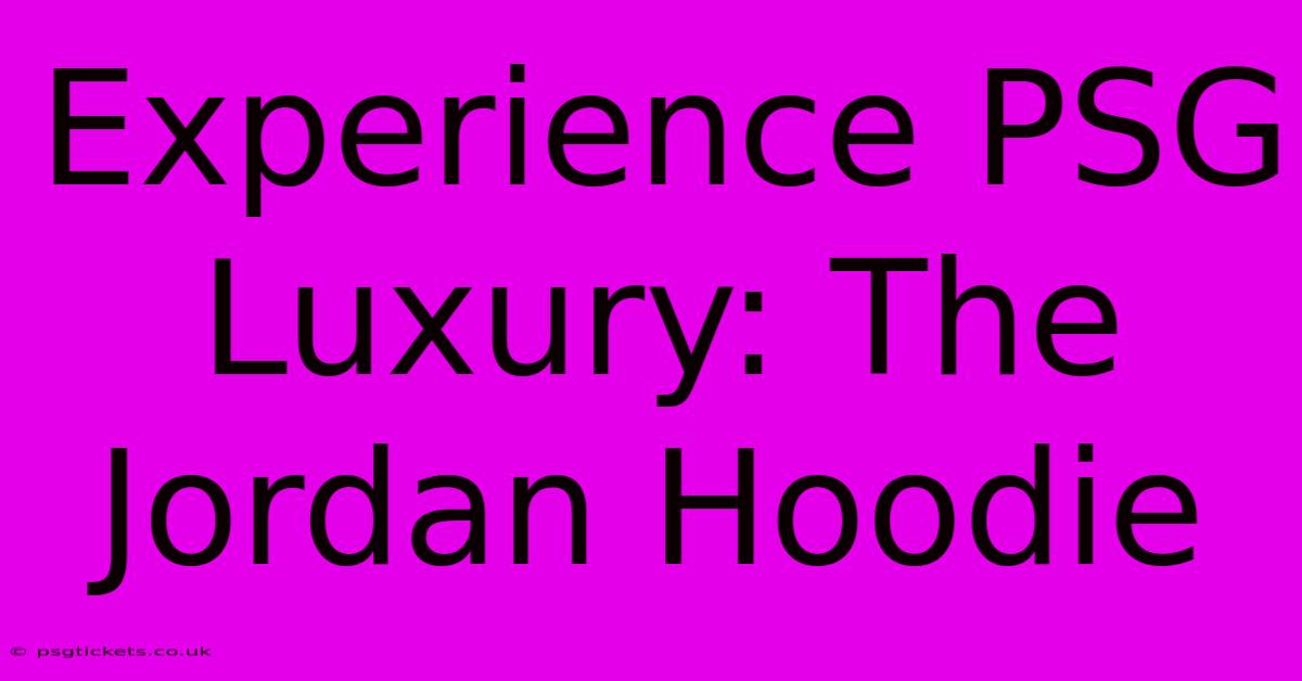 Experience PSG Luxury: The Jordan Hoodie