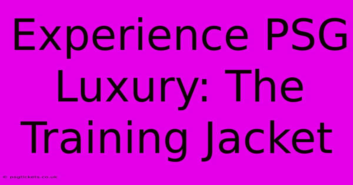 Experience PSG Luxury: The Training Jacket