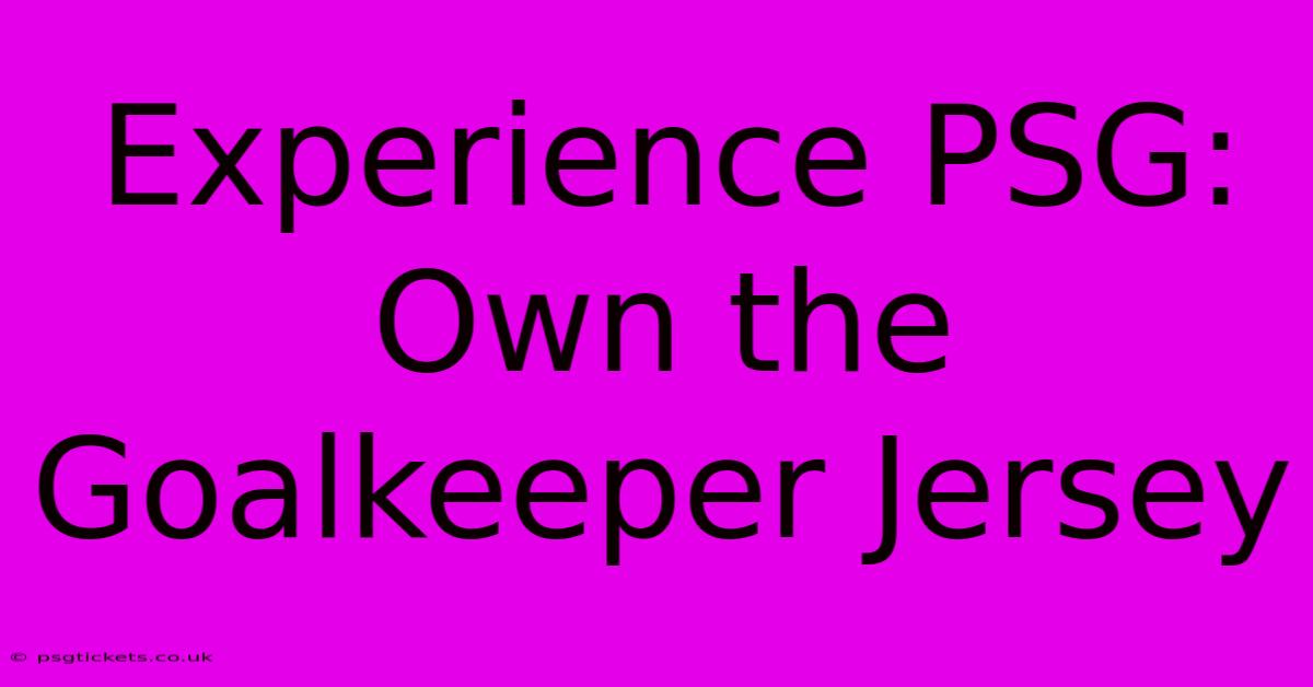 Experience PSG: Own The Goalkeeper Jersey