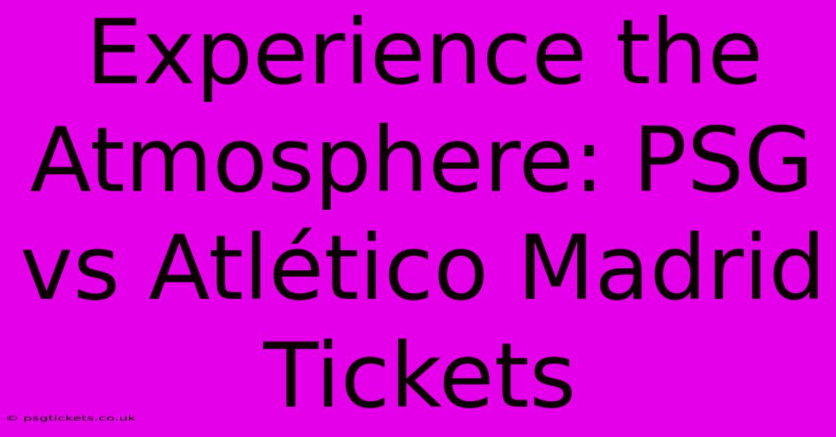 Experience The Atmosphere: PSG Vs Atlético Madrid Tickets