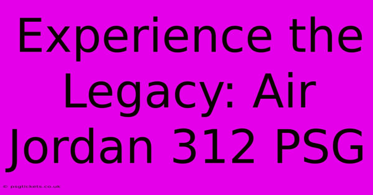 Experience The Legacy: Air Jordan 312 PSG