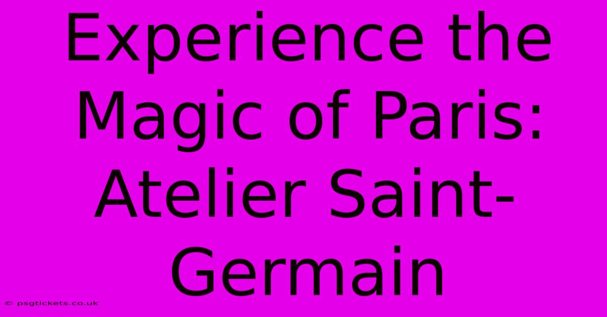 Experience The Magic Of Paris: Atelier Saint-Germain