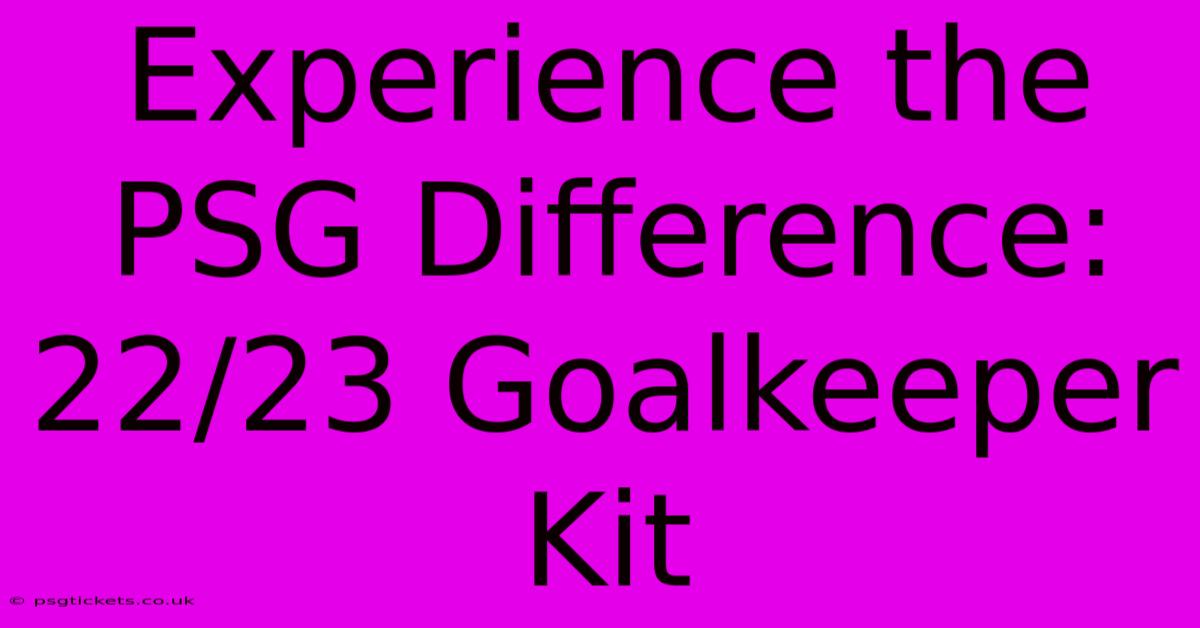 Experience The PSG Difference: 22/23 Goalkeeper Kit