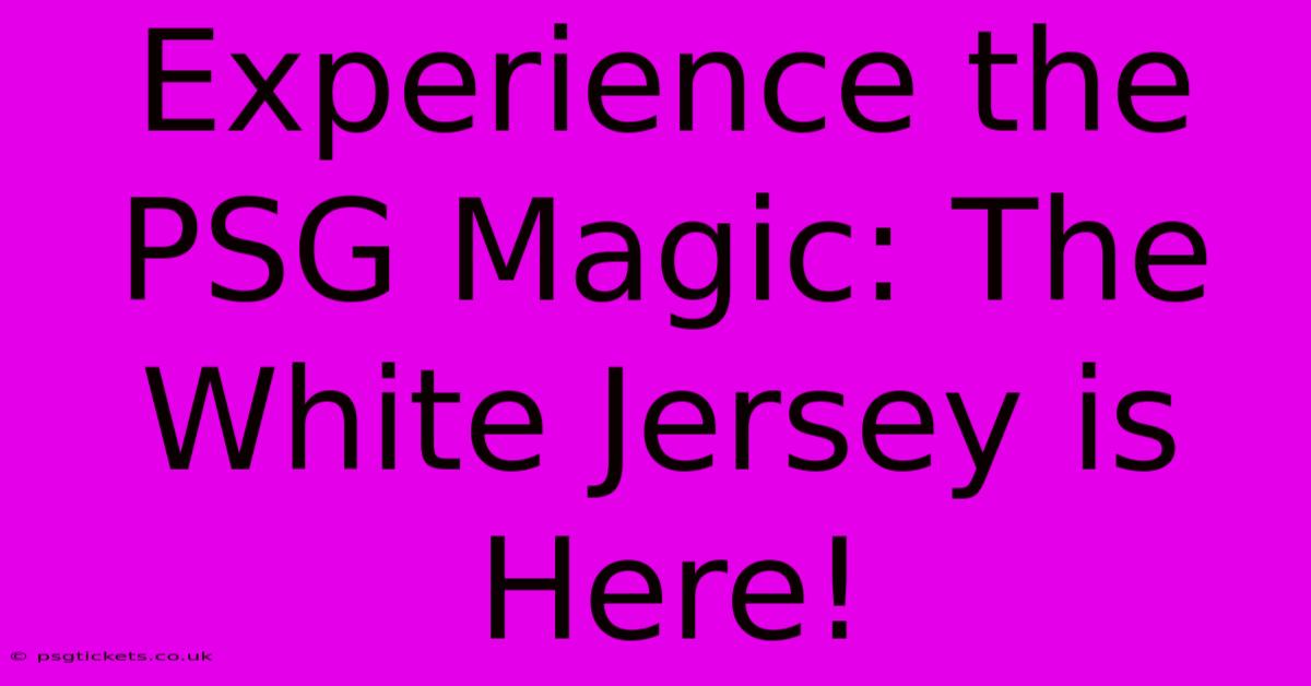 Experience The PSG Magic: The White Jersey Is Here!