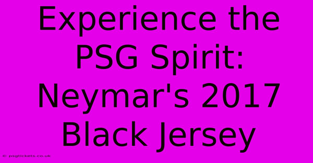 Experience The PSG Spirit: Neymar's 2017 Black Jersey