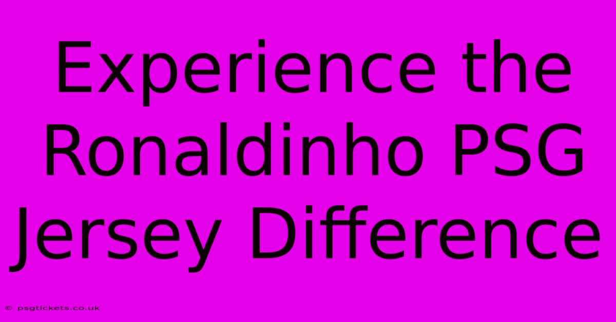 Experience The Ronaldinho PSG Jersey Difference