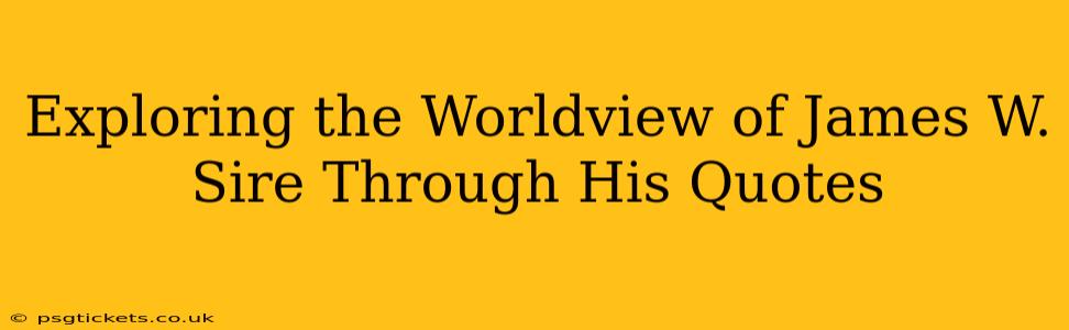 Exploring the Worldview of James W. Sire Through His Quotes