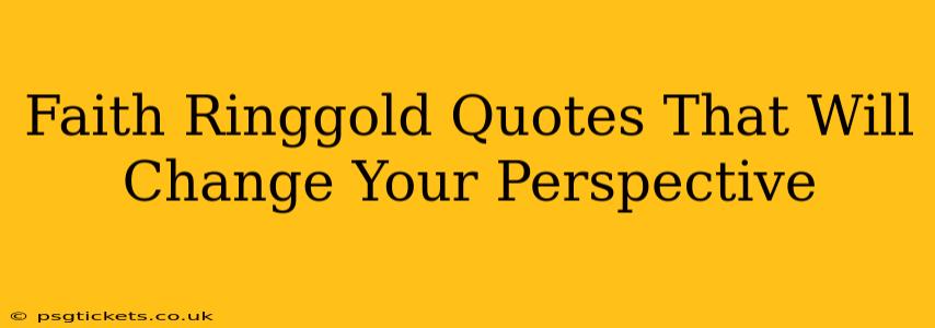 Faith Ringgold Quotes That Will Change Your Perspective