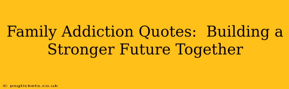 Family Addiction Quotes:  Building a Stronger Future Together