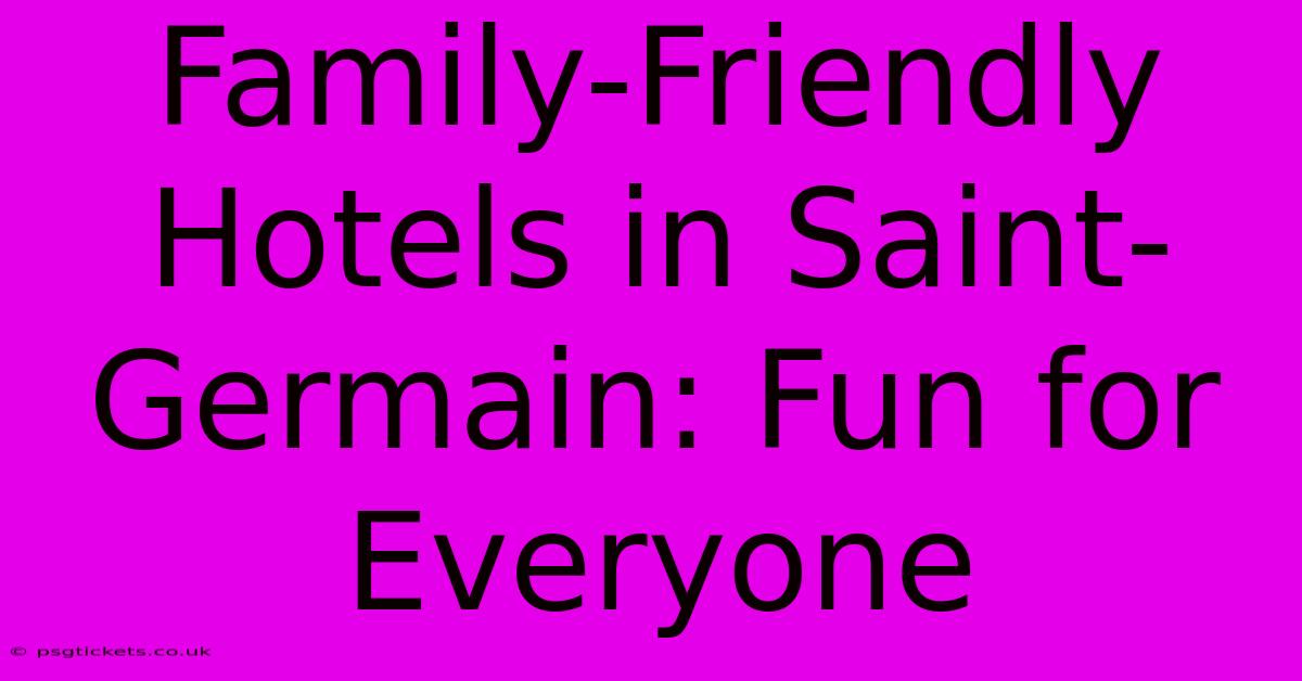 Family-Friendly Hotels In Saint-Germain: Fun For Everyone