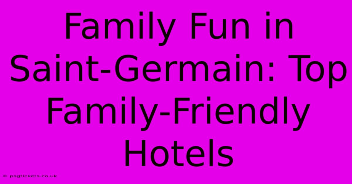 Family Fun In Saint-Germain: Top Family-Friendly Hotels