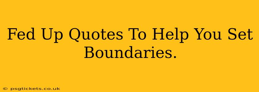 Fed Up Quotes To Help You Set Boundaries.
