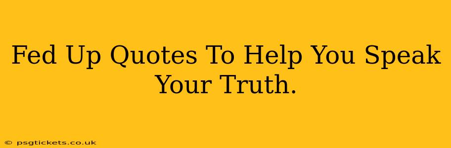 Fed Up Quotes To Help You Speak Your Truth.