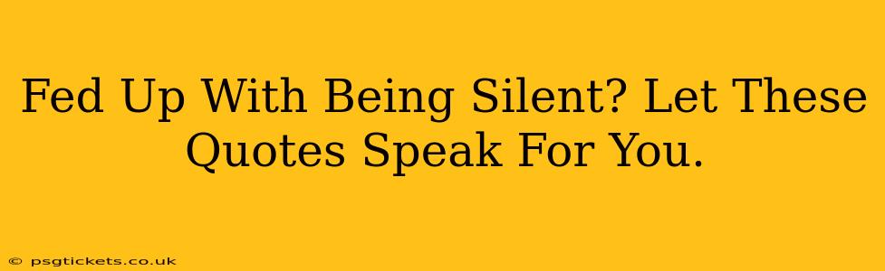 Fed Up With Being Silent? Let These Quotes Speak For You.