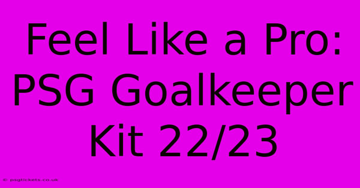 Feel Like A Pro: PSG Goalkeeper Kit 22/23