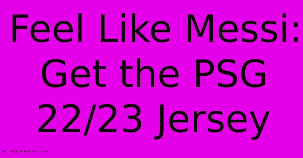 Feel Like Messi: Get The PSG 22/23 Jersey